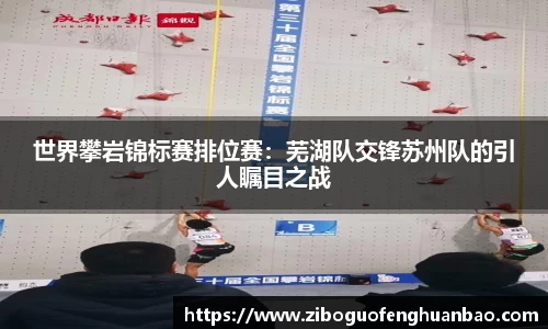 世界攀岩锦标赛排位赛：芜湖队交锋苏州队的引人瞩目之战