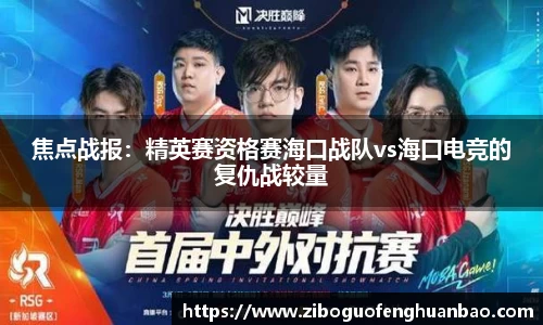 焦点战报：精英赛资格赛海口战队vs海口电竞的复仇战较量