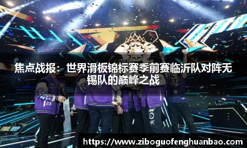 焦点战报：世界滑板锦标赛季前赛临沂队对阵无锡队的巅峰之战