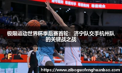 极限运动世界杯季后赛首轮：济宁队交手杭州队的关键战之战