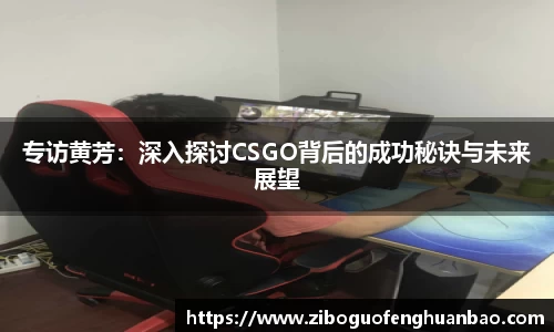 专访黄芳：深入探讨CSGO背后的成功秘诀与未来展望